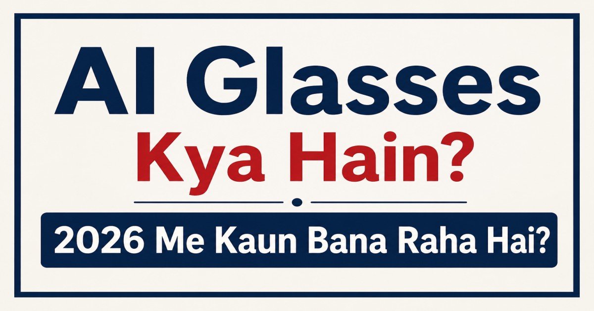 AI Glasses Kya Hain? 2026 Me Kaun Bana Raha Hai? Puri Jaankari
