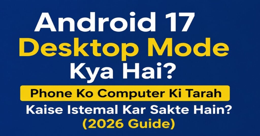 Android 17 Desktop Mode Kya Hai? Phone Ko Computer Ki Tarah Kaise Istemal Kar Sakte Hain? (2026 Guide)